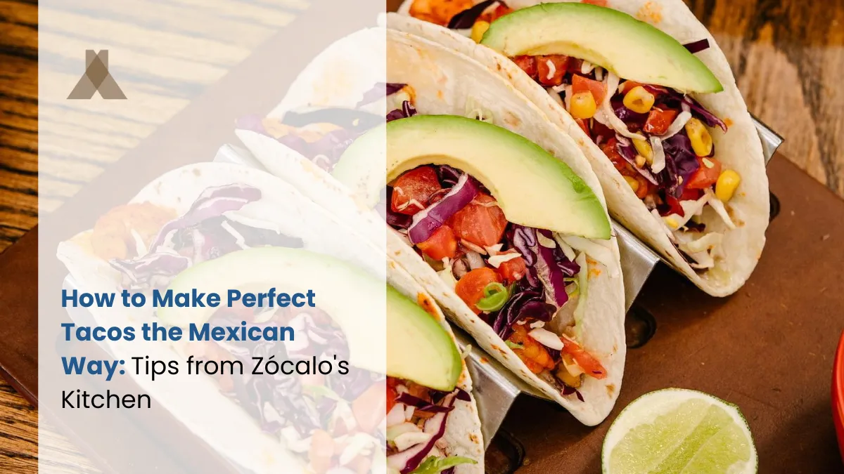 How to Make Perfect Tacos the Mexican Way: Tips from Zócalo’s Kitchen